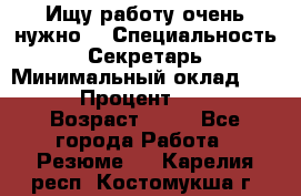 Ищу работу очень нужно! › Специальность ­ Секретарь › Минимальный оклад ­ 50 000 › Процент ­ 30 000 › Возраст ­ 18 - Все города Работа » Резюме   . Карелия респ.,Костомукша г.